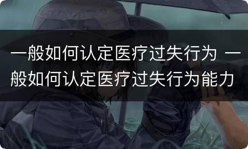 一般如何认定医疗过失行为 一般如何认定医疗过失行为能力