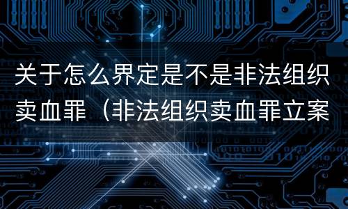 关于怎么界定是不是非法组织卖血罪（非法组织卖血罪立案标准）