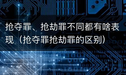 抢夺罪、抢劫罪不同都有啥表现（抢夺罪抢劫罪的区别）