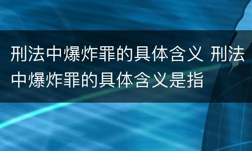 刑法中爆炸罪的具体含义 刑法中爆炸罪的具体含义是指