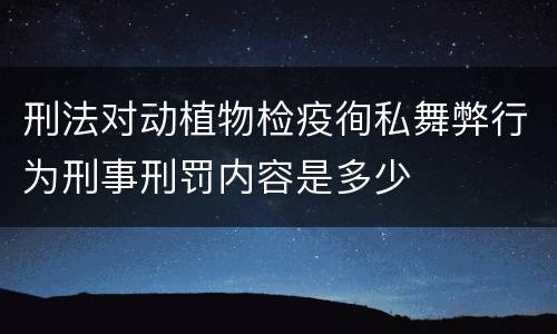 刑法对动植物检疫徇私舞弊行为刑事刑罚内容是多少