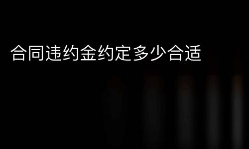 合同违约金约定多少合适