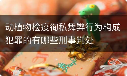 动植物检疫徇私舞弊行为构成犯罪的有哪些刑事判处