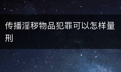 传播淫秽物品犯罪可以怎样量刑