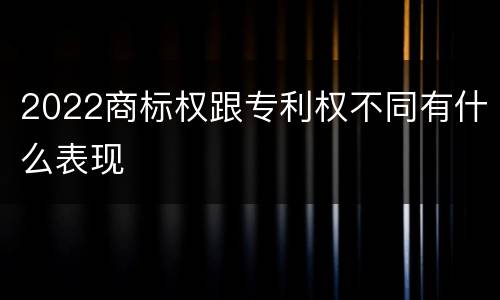 2022商标权跟专利权不同有什么表现