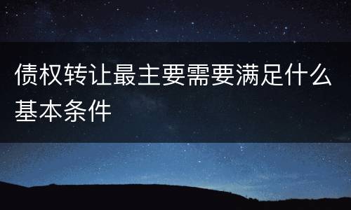 债权转让最主要需要满足什么基本条件