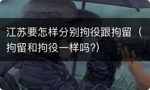 江苏要怎样分别拘役跟拘留（拘留和拘役一样吗?）