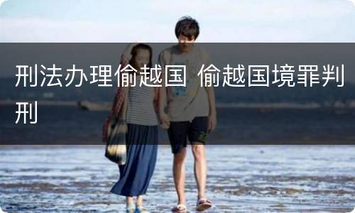 刑法办理偷越国 偷越国境罪判刑