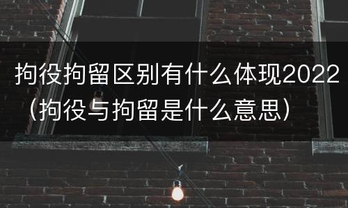 拘役拘留区别有什么体现2022（拘役与拘留是什么意思）