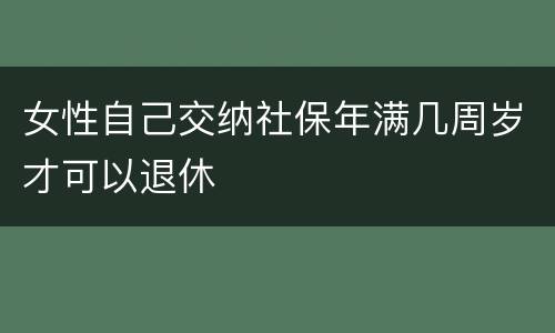 女性自己交纳社保年满几周岁才可以退休