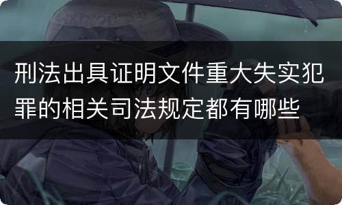 刑法出具证明文件重大失实犯罪的相关司法规定都有哪些