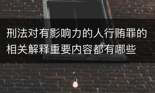 刑法对有影响力的人行贿罪的相关解释重要内容都有哪些
