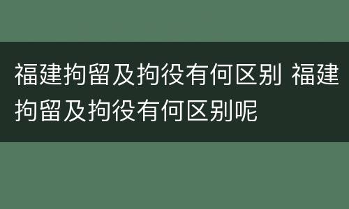 福建拘留及拘役有何区别 福建拘留及拘役有何区别呢