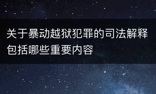 关于暴动越狱犯罪的司法解释包括哪些重要内容