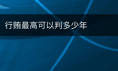 行贿最高可以判多少年