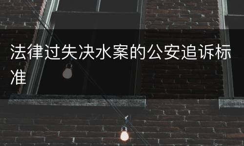 法律过失决水案的公安追诉标准