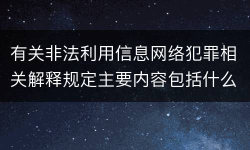 有关非法利用信息网络犯罪相关解释规定主要内容包括什么