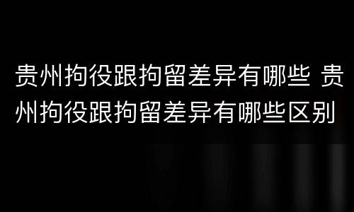 贵州拘役跟拘留差异有哪些 贵州拘役跟拘留差异有哪些区别