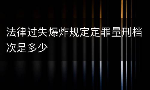 法律过失爆炸规定定罪量刑档次是多少