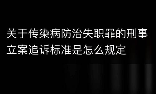 关于传染病防治失职罪的刑事立案追诉标准是怎么规定