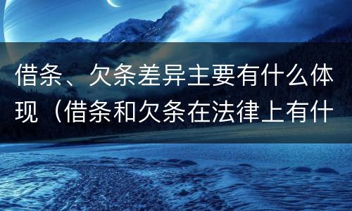 借条、欠条差异主要有什么体现（借条和欠条在法律上有什么不一样的地方）