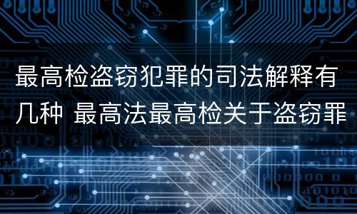 最高检盗窃犯罪的司法解释有几种 最高法最高检关于盗窃罪的解释