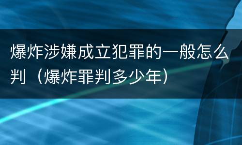 爆炸涉嫌成立犯罪的一般怎么判（爆炸罪判多少年）