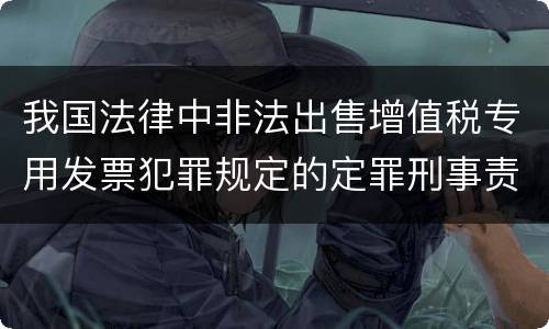 我国法律中非法出售增值税专用发票犯罪规定的定罪刑事责任是怎样的