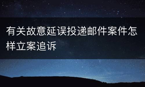 有关故意延误投递邮件案件怎样立案追诉