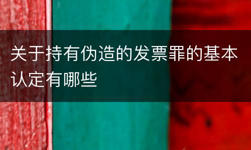 关于持有伪造的发票罪的基本认定有哪些