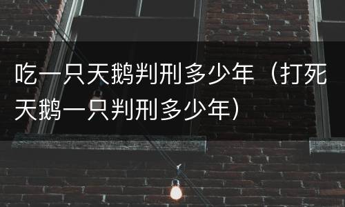 吃一只天鹅判刑多少年（打死天鹅一只判刑多少年）
