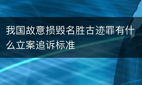 我国故意损毁名胜古迹罪有什么立案追诉标准