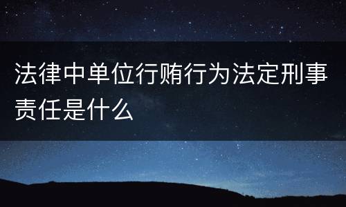 法律中单位行贿行为法定刑事责任是什么