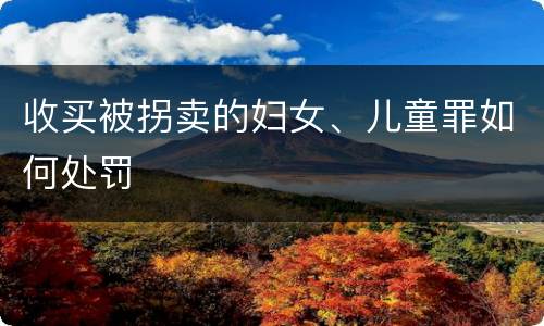 收买被拐卖的妇女、儿童罪如何处罚