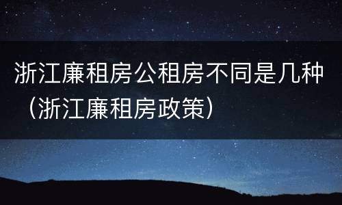 浙江廉租房公租房不同是几种（浙江廉租房政策）