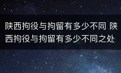 陕西拘役与拘留有多少不同 陕西拘役与拘留有多少不同之处