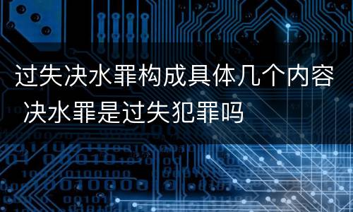 过失决水罪构成具体几个内容 决水罪是过失犯罪吗