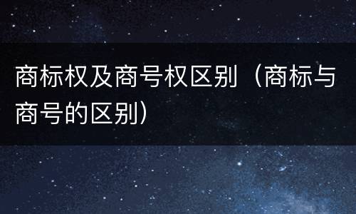 商标权及商号权区别（商标与商号的区别）