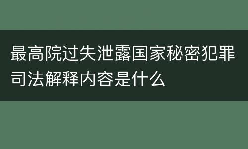最高院过失泄露国家秘密犯罪司法解释内容是什么