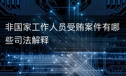 非国家工作人员受贿案件有哪些司法解释