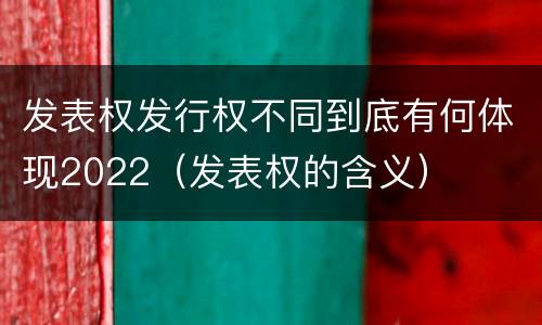 发表权发行权不同到底有何体现2022（发表权的含义）