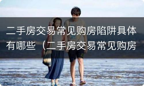 二手房交易常见购房陷阱具体有哪些（二手房交易常见购房陷阱具体有哪些呢）