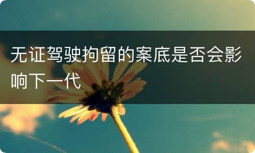 无证驾驶拘留的案底是否会影响下一代
