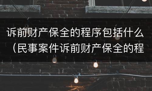 诉前财产保全的程序包括什么（民事案件诉前财产保全的程序）
