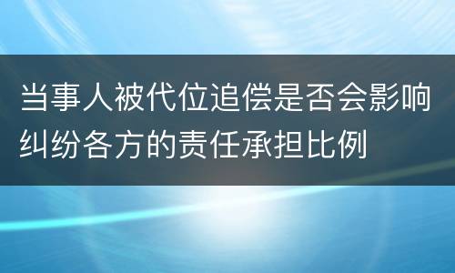 当事人被代位追偿是否会影响纠纷各方的责任承担比例