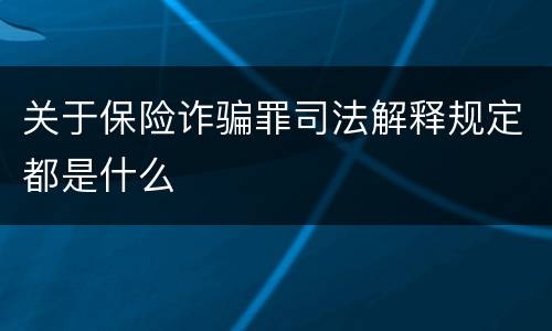 关于保险诈骗罪司法解释规定都是什么