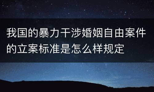 我国的暴力干涉婚姻自由案件的立案标准是怎么样规定