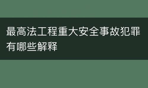 最高法工程重大安全事故犯罪有哪些解释