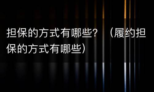 担保的方式有哪些？（履约担保的方式有哪些）