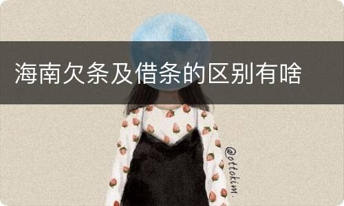 海南欠条及借条的区别有啥